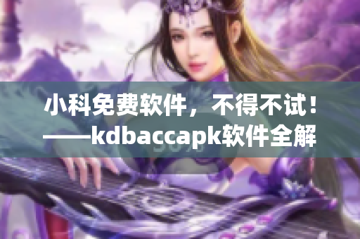 小科免费软件，不得不试！——kdbaccapk软件全解析