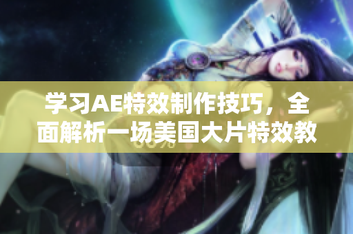 学习AE特效制作技巧，全面解析一场美国大片特效教程