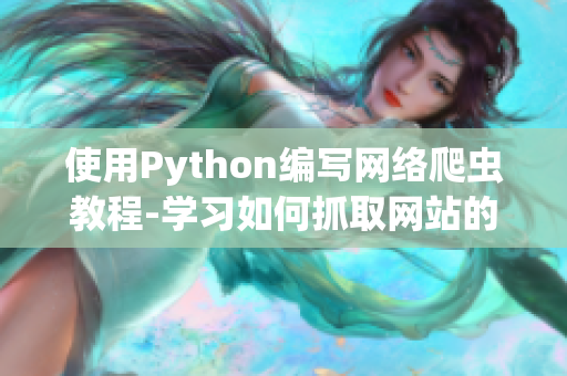 使用Python编写网络爬虫教程-学习如何抓取网站的数据和信息