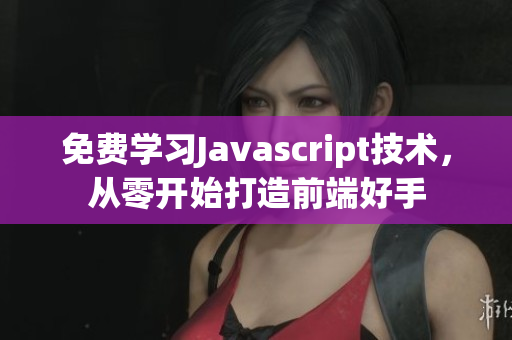 免费学习Javascript技术，从零开始打造前端好手