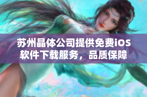 苏州晶体公司提供免费iOS软件下载服务，品质保障