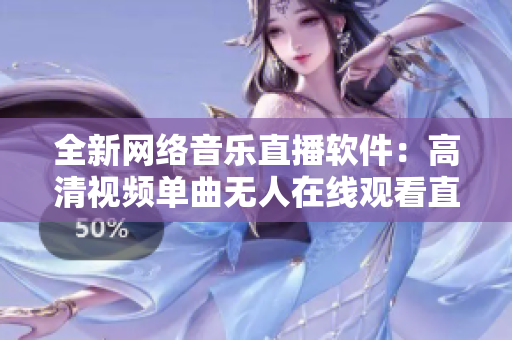 全新网络音乐直播软件：高清视频单曲无人在线观看直播