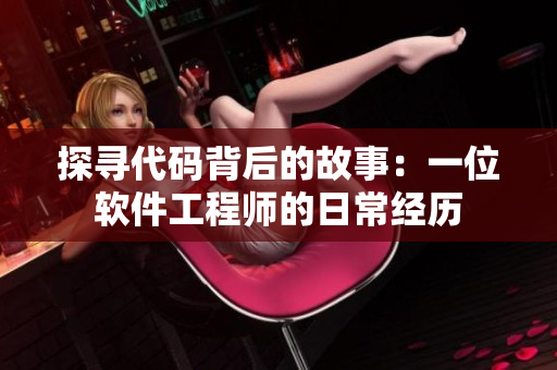 探寻代码背后的故事：一位软件工程师的日常经历
