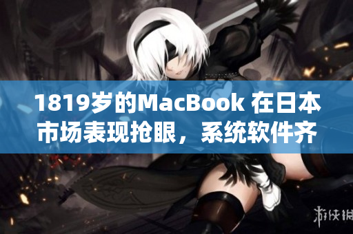 1819岁的MacBook 在日本市场表现抢眼，系统软件齐全