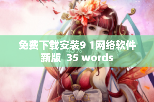免费下载安装9 1网络软件新版  35 words