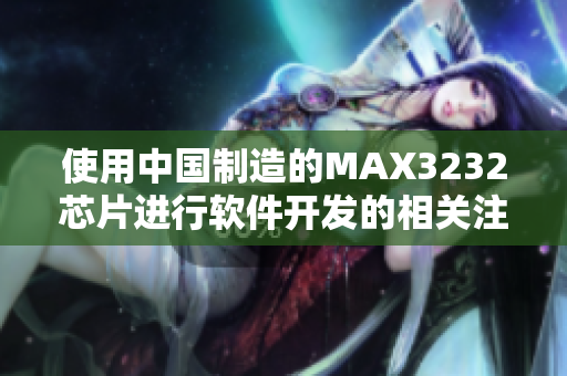 使用中国制造的MAX3232芯片进行软件开发的相关注意事项