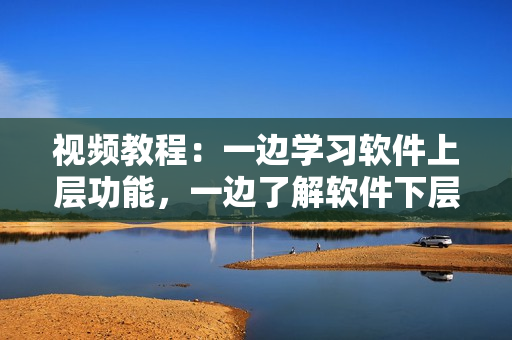 视频教程：一边学习软件上层功能，一边了解软件下层实现原理