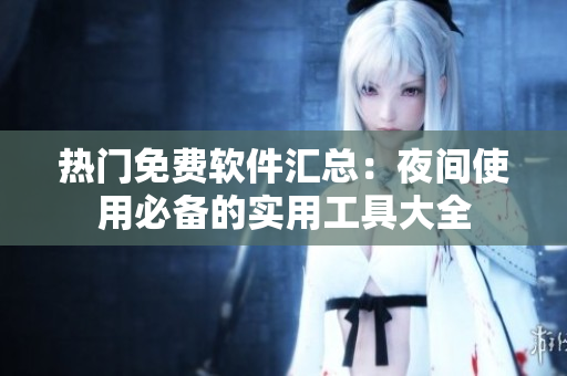 热门免费软件汇总：夜间使用必备的实用工具大全