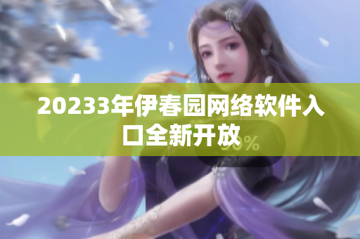 20233年伊春园网络软件入口全新开放