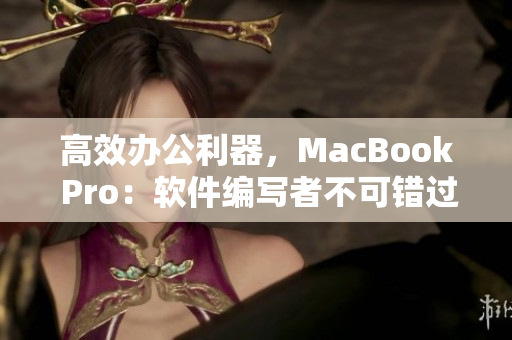 高效办公利器，MacBook Pro：软件编写者不可错过的理想之选