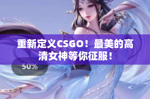 重新定义CSGO！最美的高清女神等你征服！