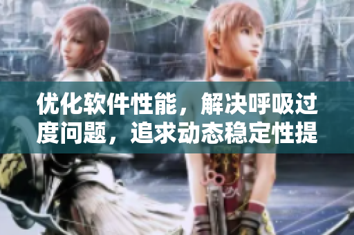 优化软件性能，解决呼吸过度问题，追求动态稳定性提升至4.5