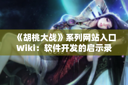《胡桃大战》系列网站入口Wiki：软件开发的启示录！