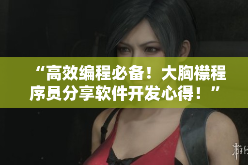 “高效编程必备！大胸襟程序员分享软件开发心得！”