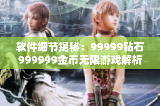 软件细节揭秘：99999钻石999999金币无限游戏解析