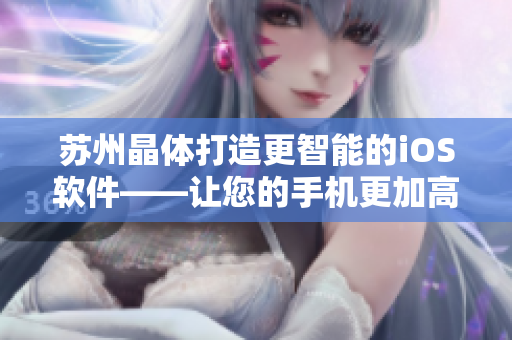 苏州晶体打造更智能的iOS软件——让您的手机更加高效运行