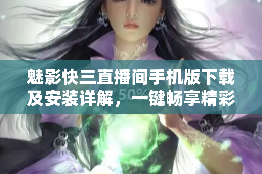 魅影快三直播间手机版下载及安装详解，一键畅享精彩快三直播体验