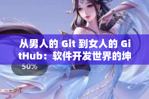 从男人的 Git 到女人的 GitHub：软件开发世界的坤坤变迁