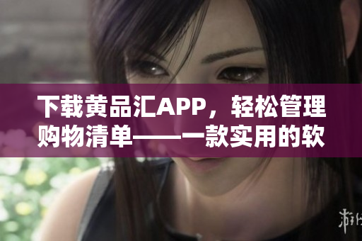 下载黄品汇APP，轻松管理购物清单——一款实用的软件工具