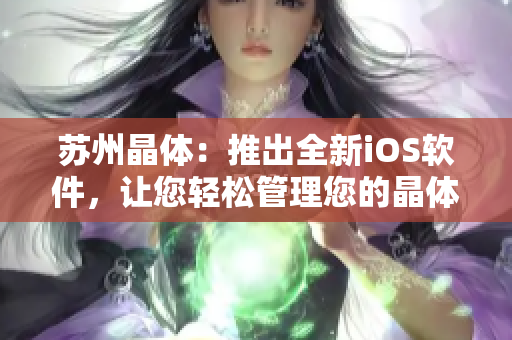 苏州晶体：推出全新iOS软件，让您轻松管理您的晶体生产