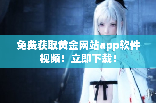 免费获取黄金网站app软件视频！立即下载！