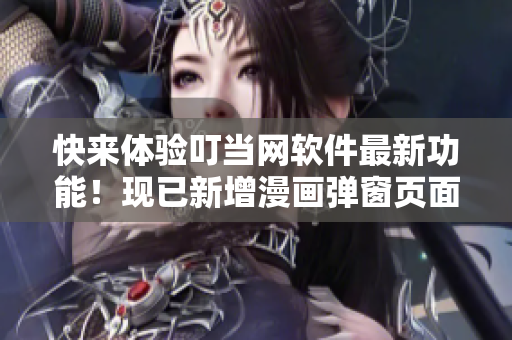 快来体验叮当网软件最新功能！现已新增漫画弹窗页面入口在线观看