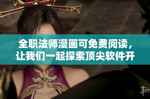 全职法师漫画可免费阅读，让我们一起探索顶尖软件开发者的成长之路