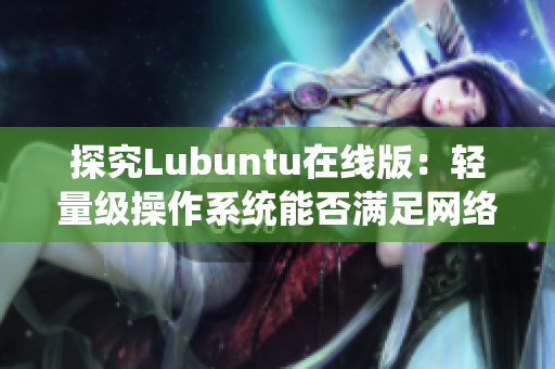 探究Lubuntu在线版：轻量级操作系统能否满足网络软件开发需求？