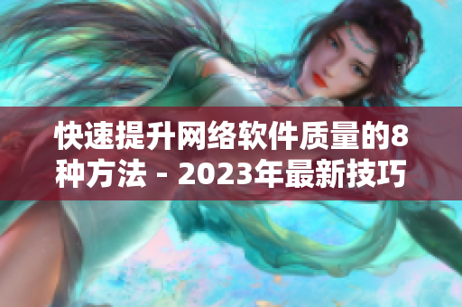 快速提升网络软件质量的8种方法 - 2023年最新技巧