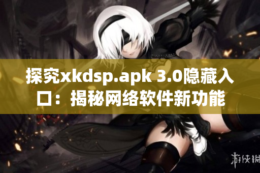 探究xkdsp.apk 3.0隐藏入口：揭秘网络软件新功能