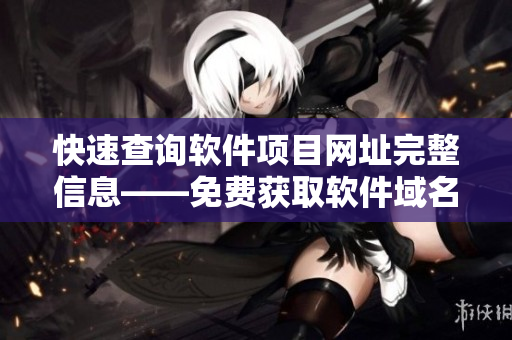 快速查询软件项目网址完整信息——免费获取软件域名查询工具