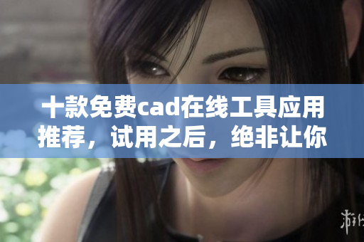 十款免费cad在线工具应用推荐，试用之后，绝非让你失望