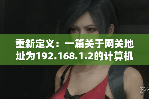 重新定义：一篇关于网关地址为192.168.1.2的计算机连接教程