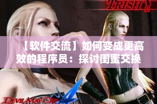 【软件交流】如何变成更高效的程序员：探讨闺蜜交换软件技巧