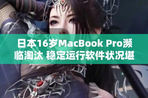 日本16岁MacBook Pro濒临淘汰 稳定运行软件状况堪忧