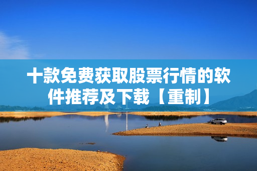 十款免费获取股票行情的软件推荐及下载【重制】