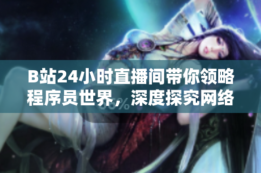 B站24小时直播间带你领略程序员世界，深度探究网络软件开发技术