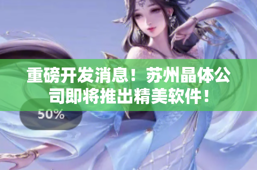 重磅开发消息！苏州晶体公司即将推出精美软件！