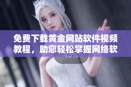 免费下载黄金网站软件视频教程，助您轻松掌握网络软件编写技巧！