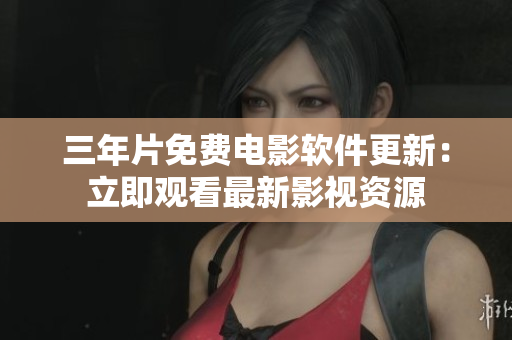 三年片免费电影软件更新：立即观看最新影视资源