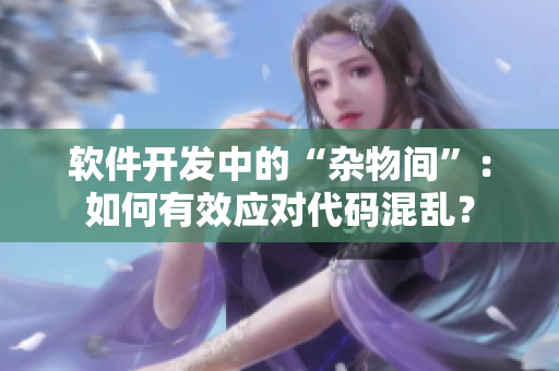 软件开发中的“杂物间”：如何有效应对代码混乱？