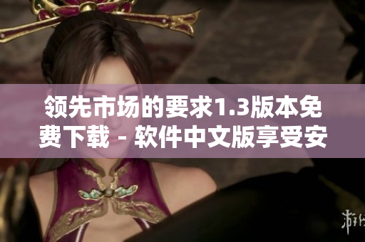 领先市场的要求1.3版本免费下载 - 软件中文版享受安全愉快的体验