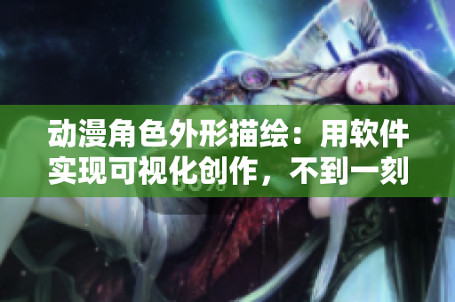 动漫角色外形描绘：用软件实现可视化创作，不到一刻钟搞定！