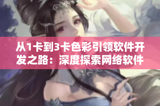 从1卡到3卡色彩引领软件开发之路：深度探索网络软件色彩设计和标准化