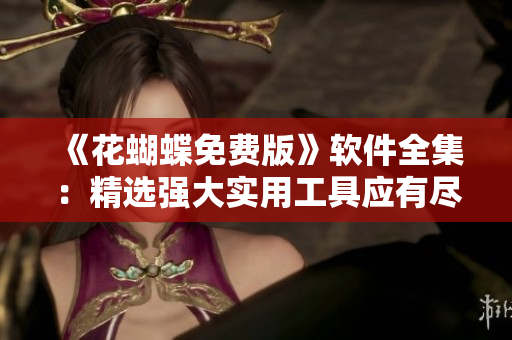 《花蝴蝶免费版》软件全集：精选强大实用工具应有尽有