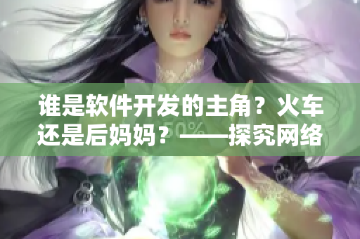 谁是软件开发的主角？火车还是后妈妈？——探究网络软件开发的核心人物