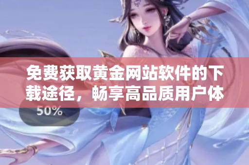 免费获取黄金网站软件的下载途径，畅享高品质用户体验