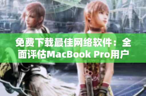 免费下载最佳网络软件：全面评估MacBook Pro用户最爱的选项