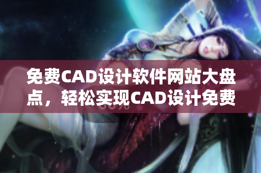 免费CAD设计软件网站大盘点，轻松实现CAD设计免费观看