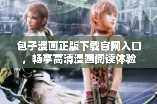 包子漫画正版下载官网入口，畅享高清漫画阅读体验